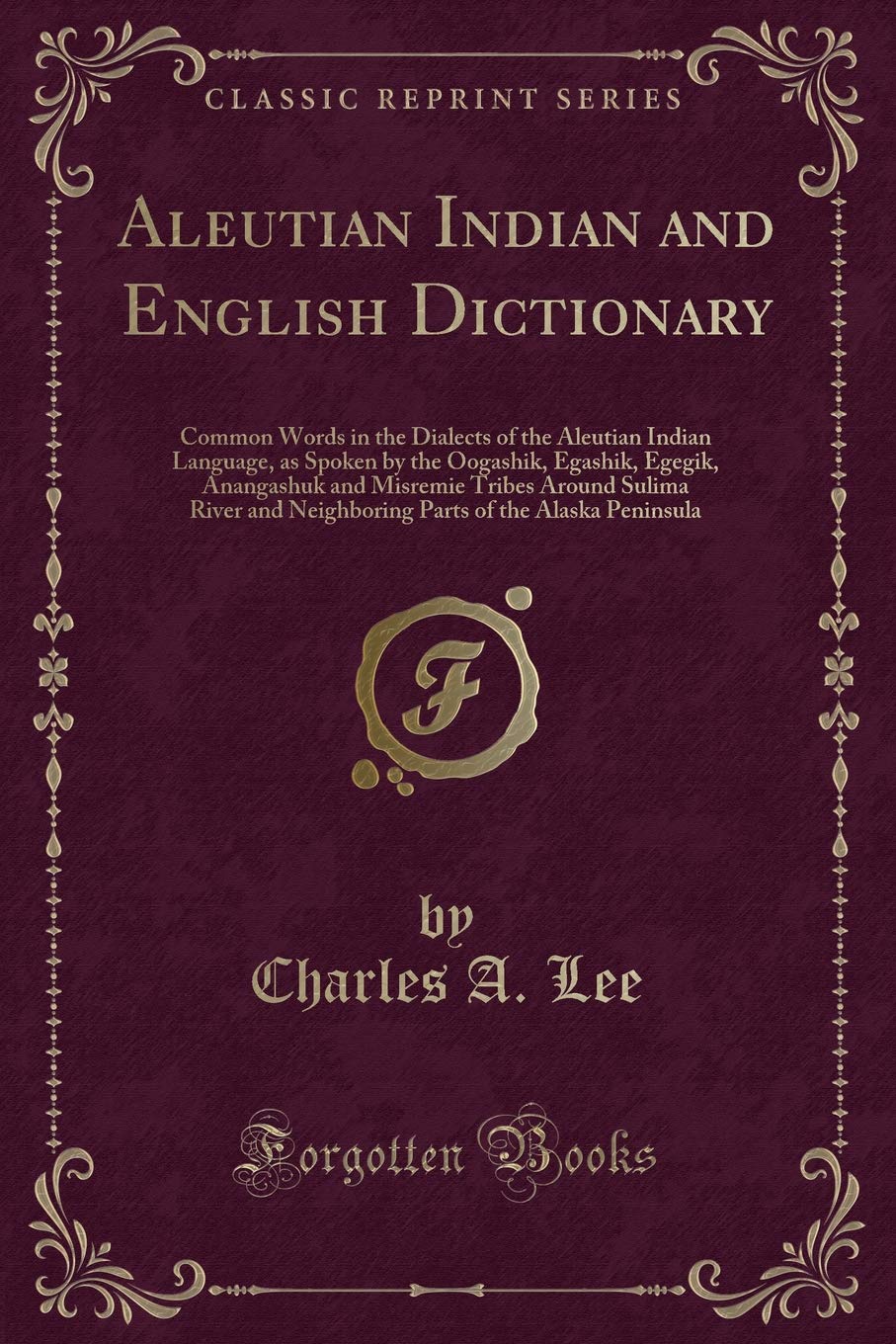 Aleutian Indian and English Dictionary: Common Words in the Dialects of the Aleutian Indian Language, as Spoken by the Oogashik, Egashik, Egegik, ... and Neighboring Parts of the Alaska Peninsula Novels & Short Stories