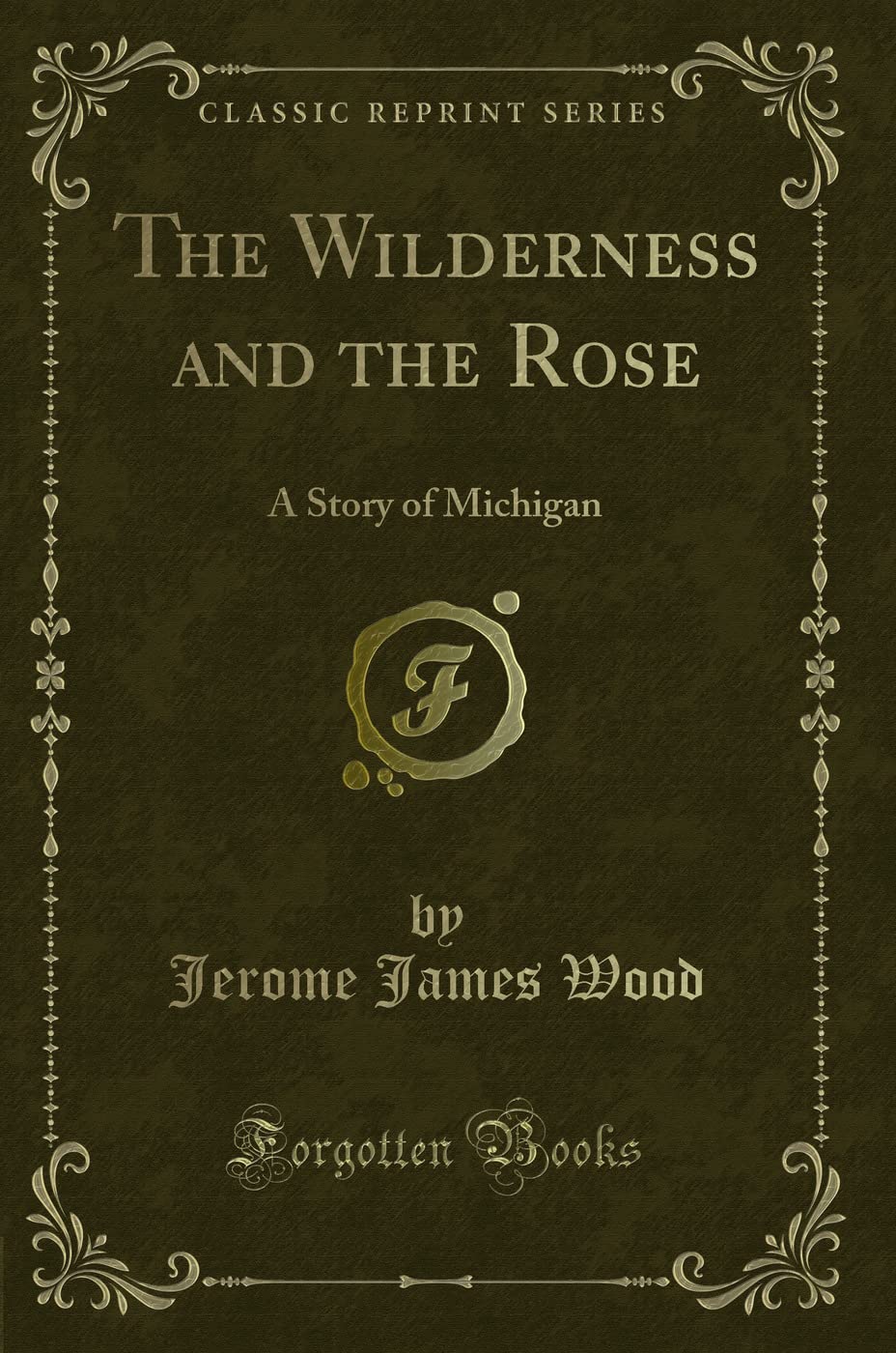 The Wilderness and the Rose: A Story of Michigan (Classic Reprint) Novels & Short Stories