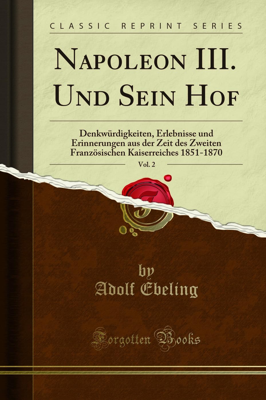Napoleon III. Und Sein Hof, Vol. 2: Denkwürdigkeiten, Erlebnisse Und Erinnerungen Aus Der Zeit Des Zweiten Französischen Kaiserreiches 1851-1870 ... Kaiserreiches 1851-1870 (Classic Reprint) Business, Finance & Career