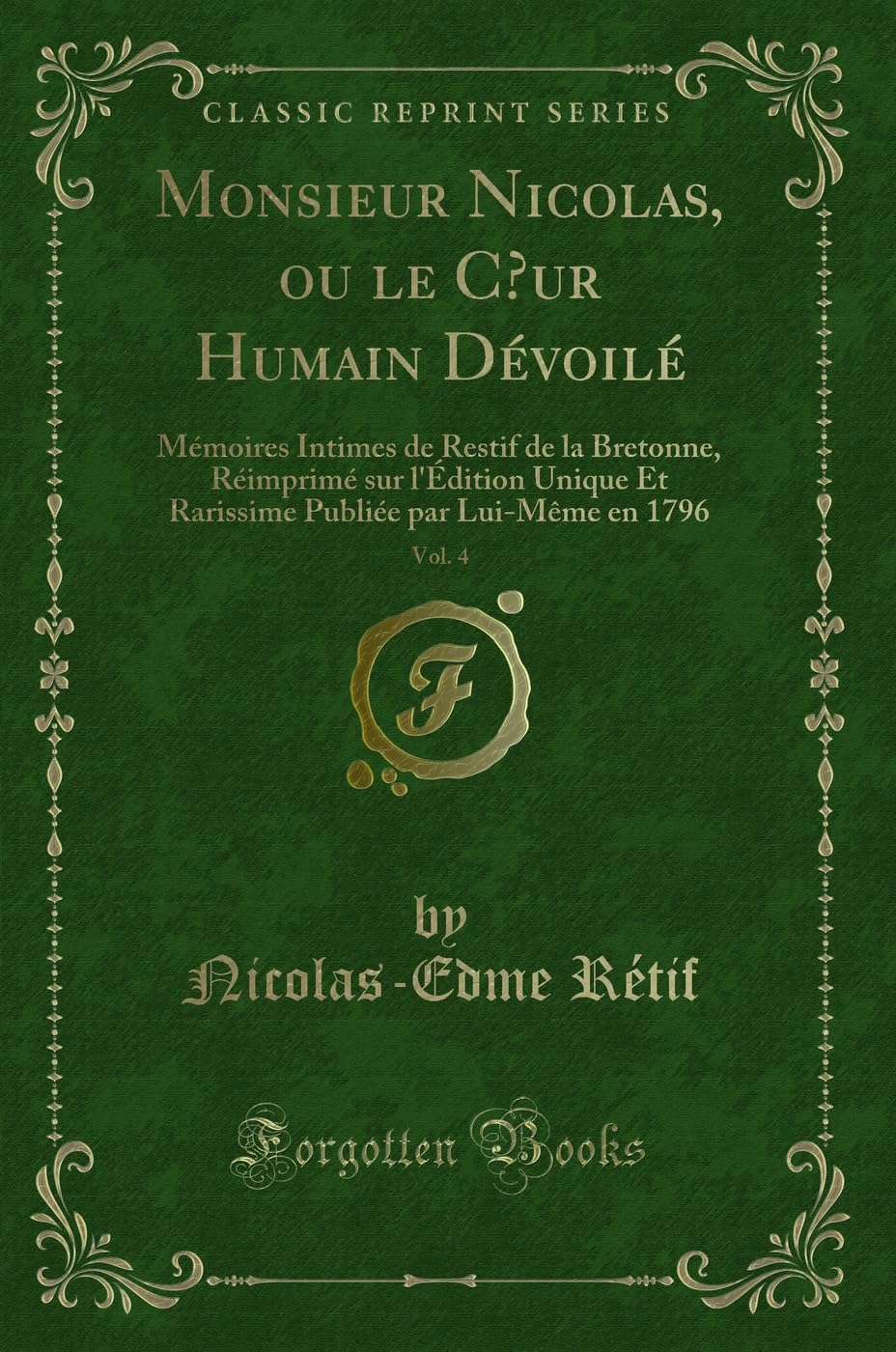 Monsieur Nicolas, ou le C ur Humain Dévoilé, Vol. 4: Mémoires Intimes de Restif de la Bretonne, Réimprimé sur l'Édition Unique Et Rarissime Publiée par Lui-Même en 1796 (Classic Reprint) book