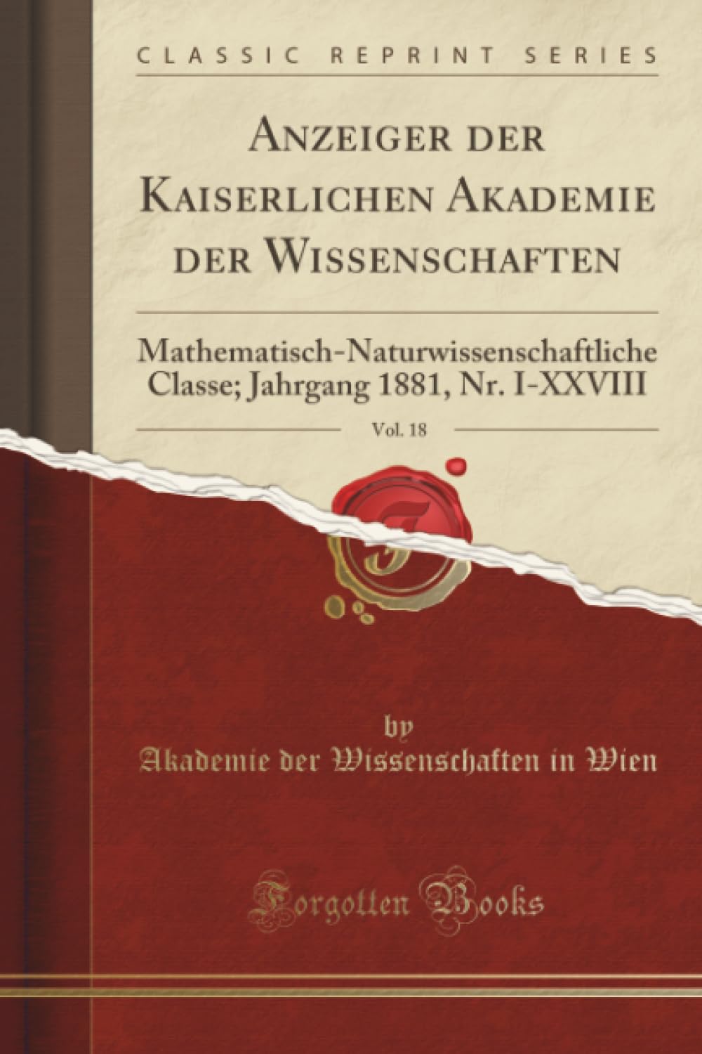 Anzeiger der Kaiserlichen Akademie der Wissenschaften, Vol. 18 (Classic Reprint): Mathematisch-Naturwissenschaftliche Classe; Jahrgang 1881, Nr. ... Jahrgang 1881, Nr. I-XXVIII (Classic Reprint) Reference Books