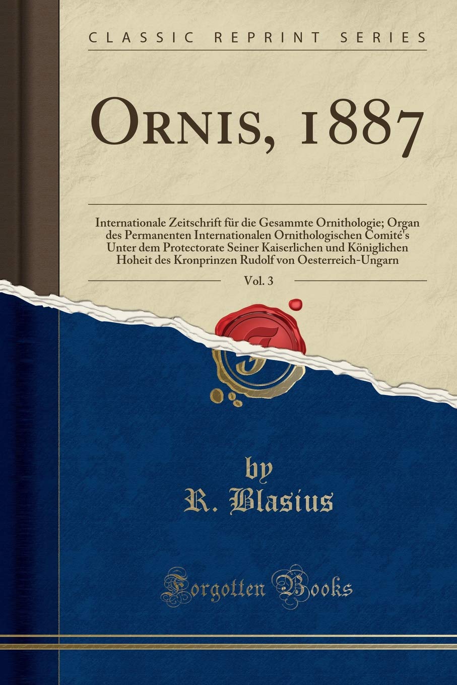 Ornis, 1887, Vol. 3: Internationale Zeitschrift für die Gesammte Ornithologie; Organ des Permanenten Internationalen Ornithologischen Comité's Unter ... des Kronprinzen Rudolf von Oesterreich-Unga Business & Technology