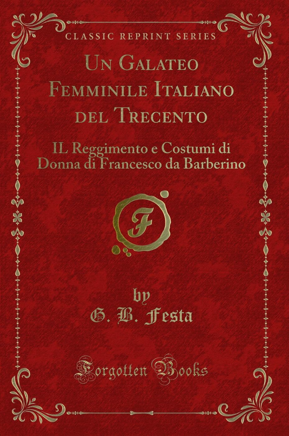 Un Galateo Femminile Italiano del Trecento (Classic Reprint): IL Reggimento e Costumi di Donna di Francesco da Barberino: Il Reggimento E Costumi Di Donna Di Francesco Da Barberino (Classic Reprint) Contemporary literature Books