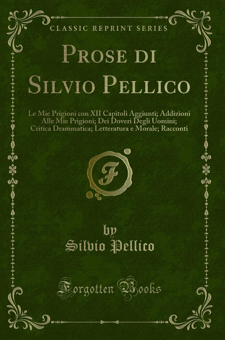 Prose di Silvio Pellico: Le Mie Prigioni con XII Capitoli Aggiunti; Addizioni Alle Mie Prigioni; Dei Doveri Degli Uomini; Critica Drammatica; Letteratura e Morale; Racconti (Classic Reprint) Contemporary literature Books