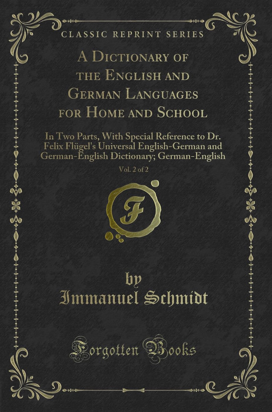 A Dictionary of the English and German Languages for Home and School, Vol. 2 of 2: In Two Parts, With Special Reference to Dr. Felix Flügel's ... Dictionary; German-English (Classic Reprint) Novels & Short Stories