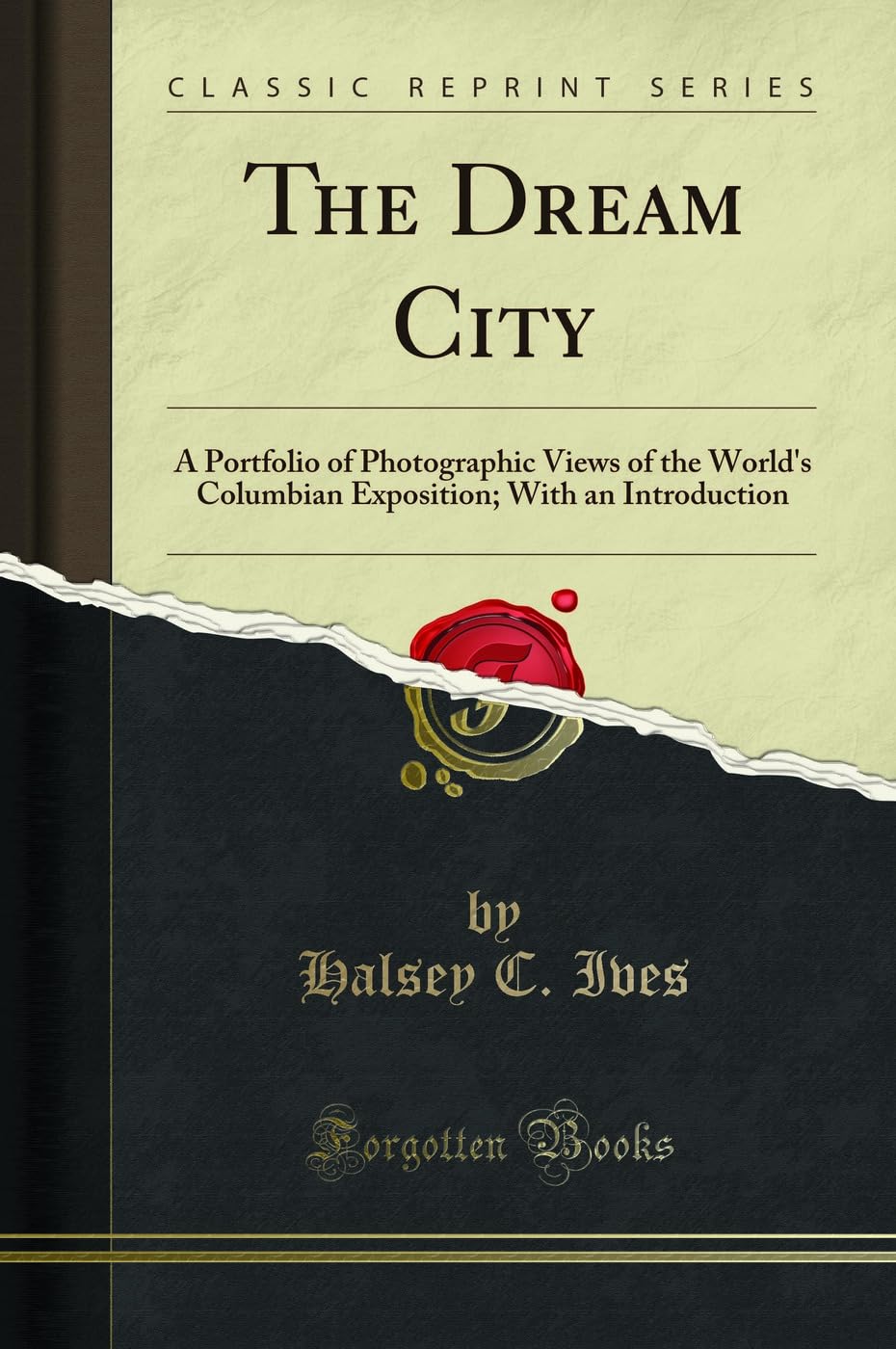 The Dream City: A Portfolio of Photographic Views of the World's Columbian Exposition; With an Introduction (Classic Reprint) Architecture