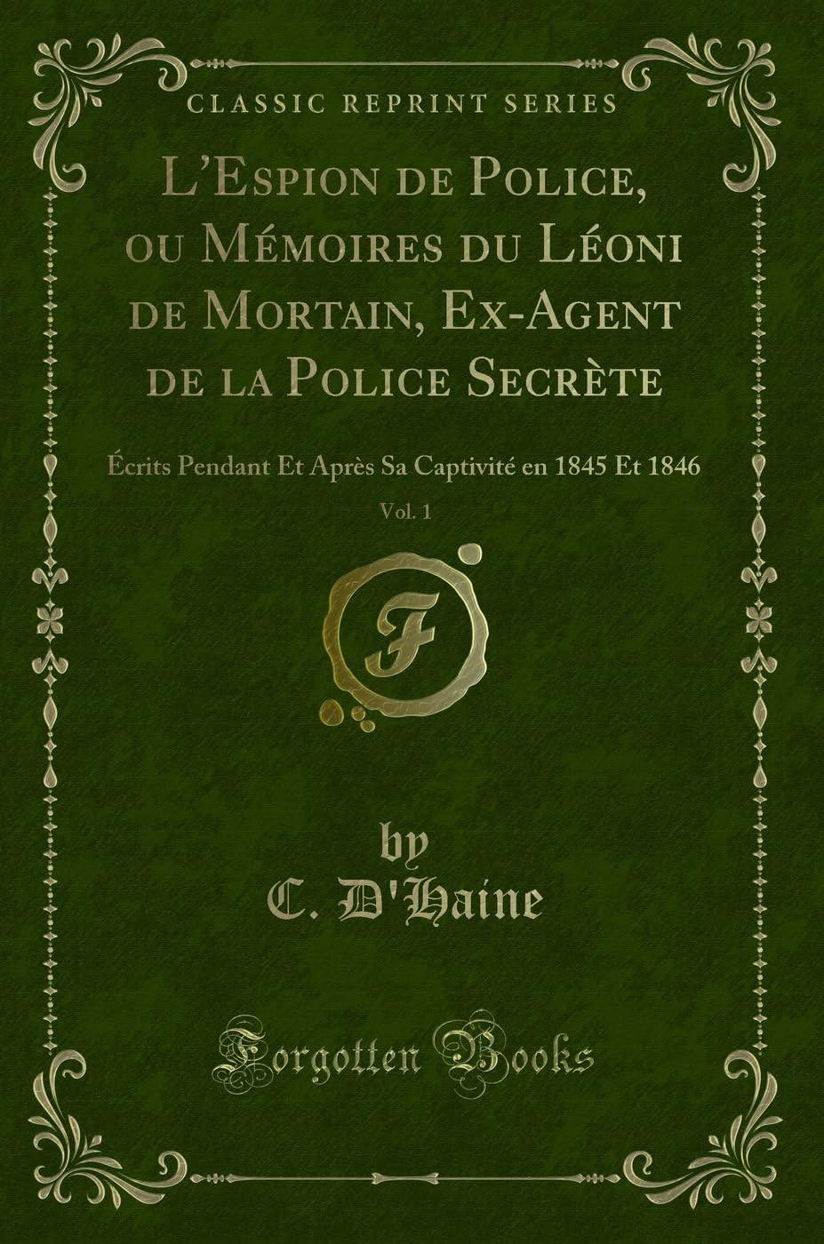 L'Espion de Police, Ou Memoires Du Leoni de Mortain, Ex-Agent de la Police Secrete, Vol. 1: Ecrits Pendant Et Apres Sa Captivite En 1845 Et 1846 (Classic Reprint) book