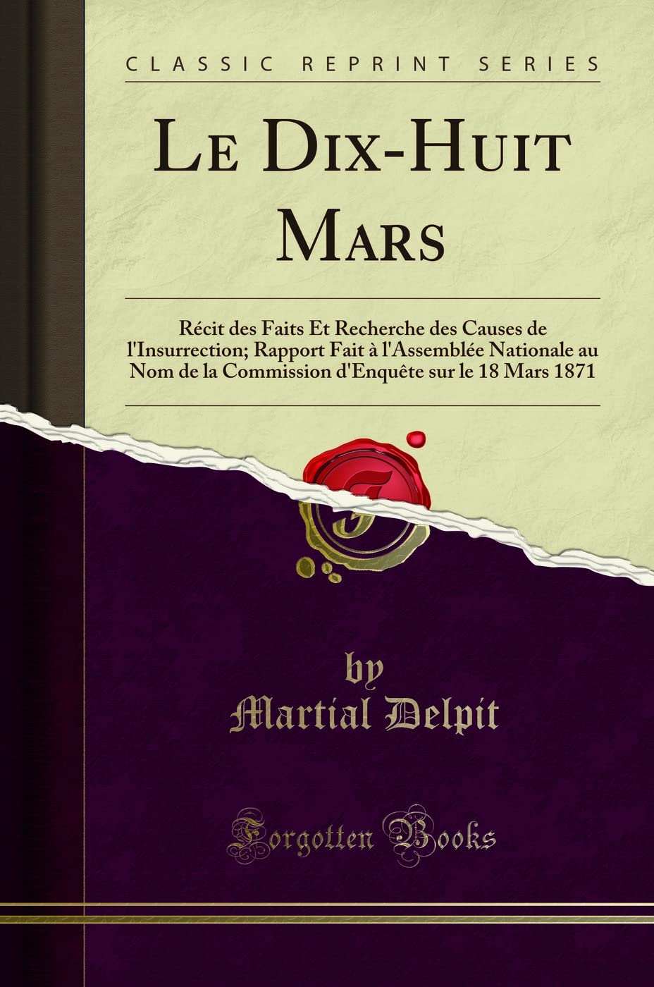 Le Dix-Huit Mars: Récit Des Faits Et Recherche Des Causes de l'Insurrection; Rapport Fait À l'Assemblée Nationale Au Nom de la Commission d'Enquète Sur Le 18 Mars 1871 (Classic Reprint) book