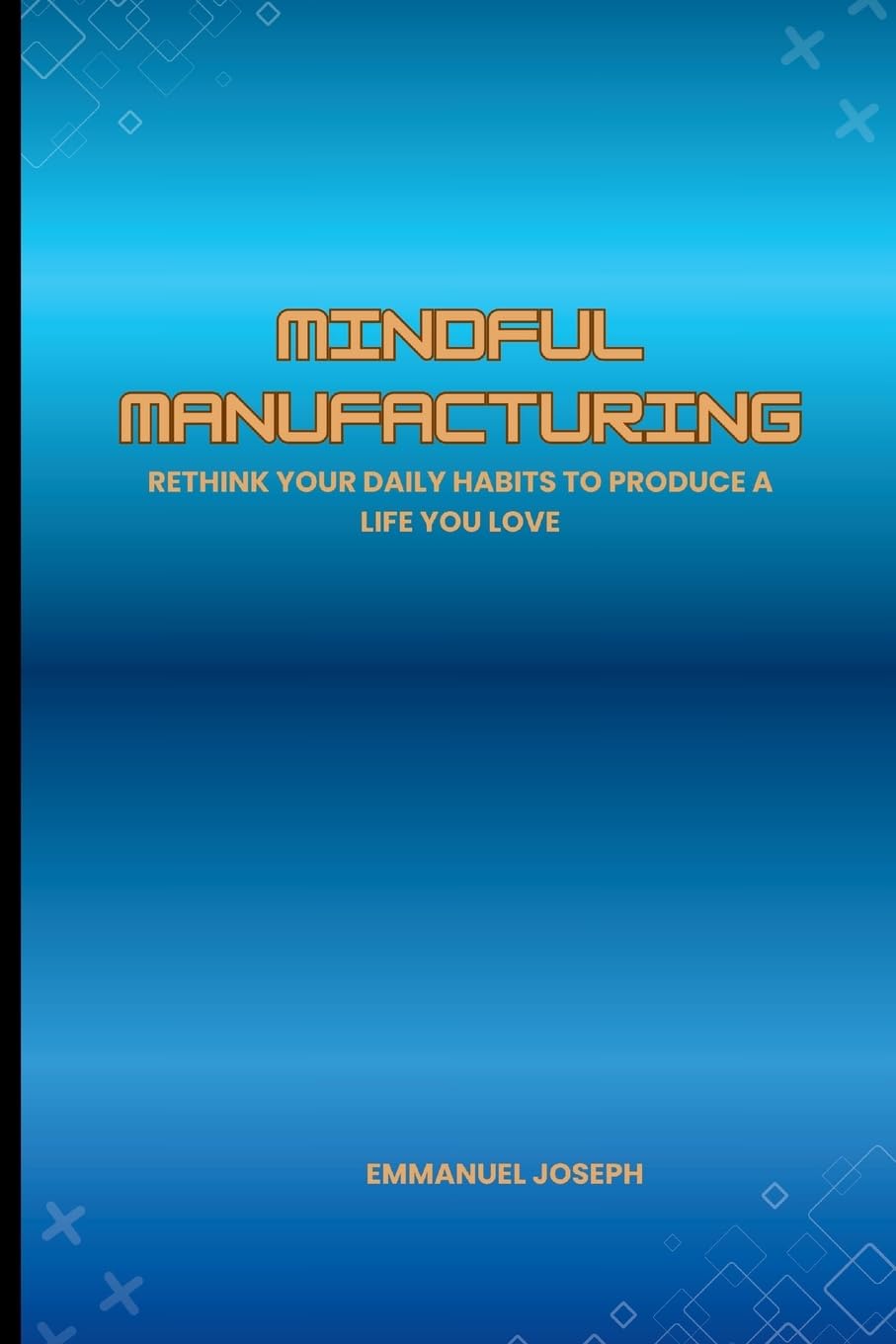 Mindful Manufacturing, Rethink Your Daily Habits to Produce a Life You Love Learning & Reference