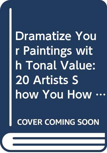 Dramatize Your Paintings with Tonal Value: 20 Artists Show You How to Make Lights and Darks Work in Your Paintings - In All Mediums book