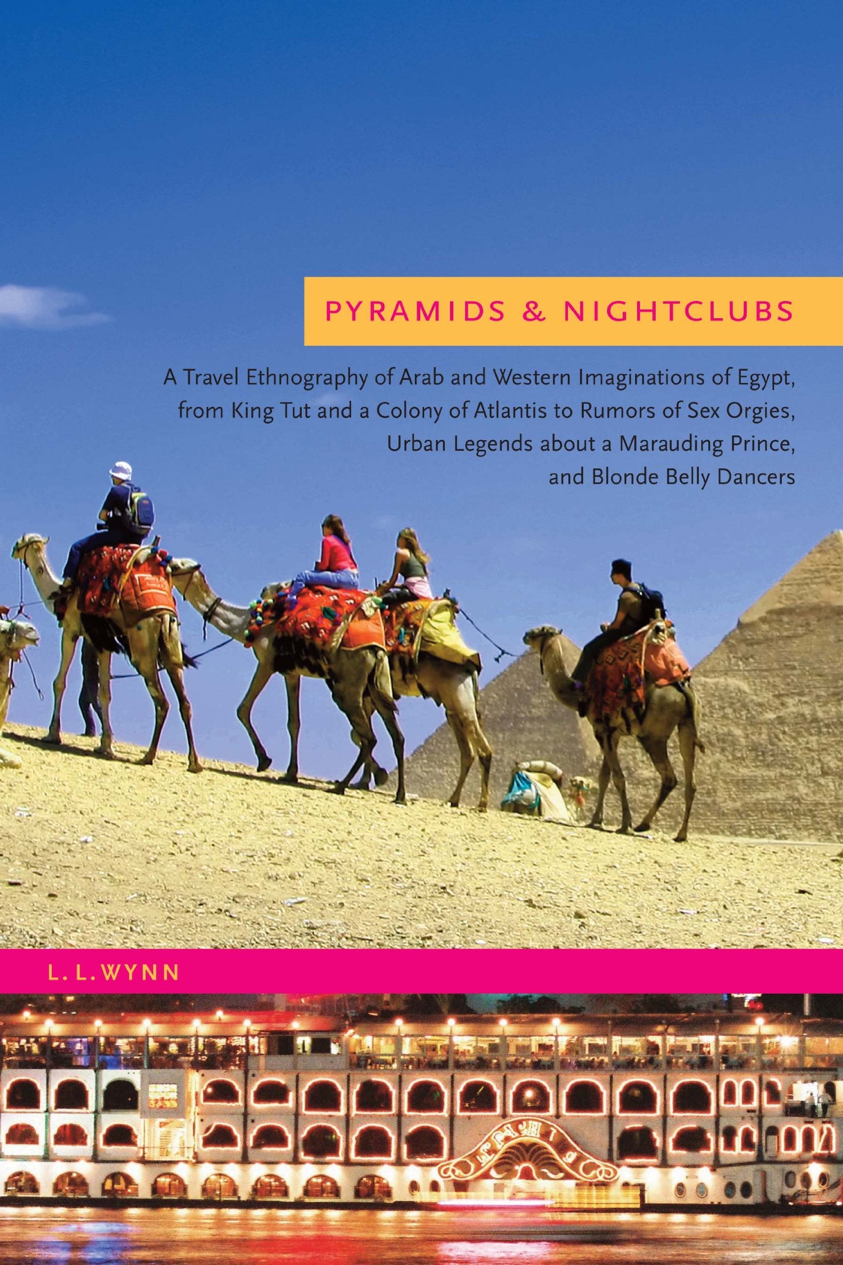 Pyramids and Nightclubs: A Travel Ethnography of Arab and Western Imaginations of Egypt, from King Tut and a Colony of Atlantis to Rumors of Sex ... a Marauding Prince, and Blonde Belly Dancers book