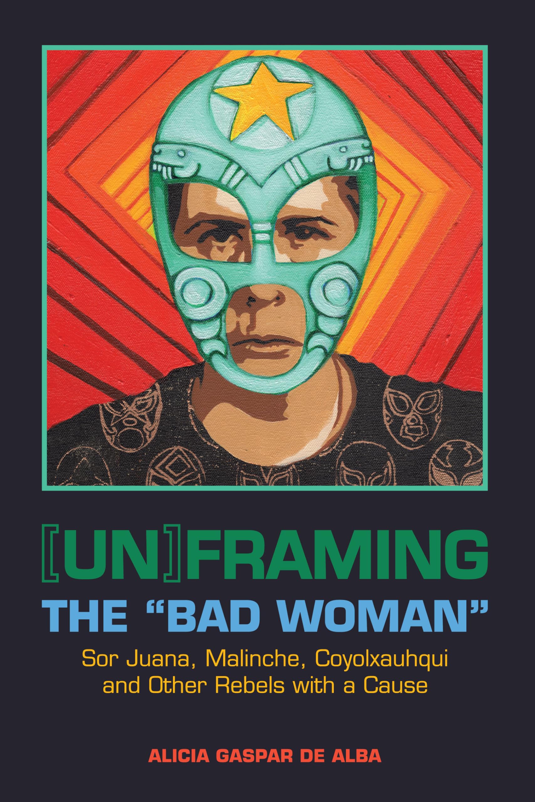 Unframing the "Bad Woman": Sor Juana, Malinche, Coyolxauhqui, and Other Rebels With a Cause Books