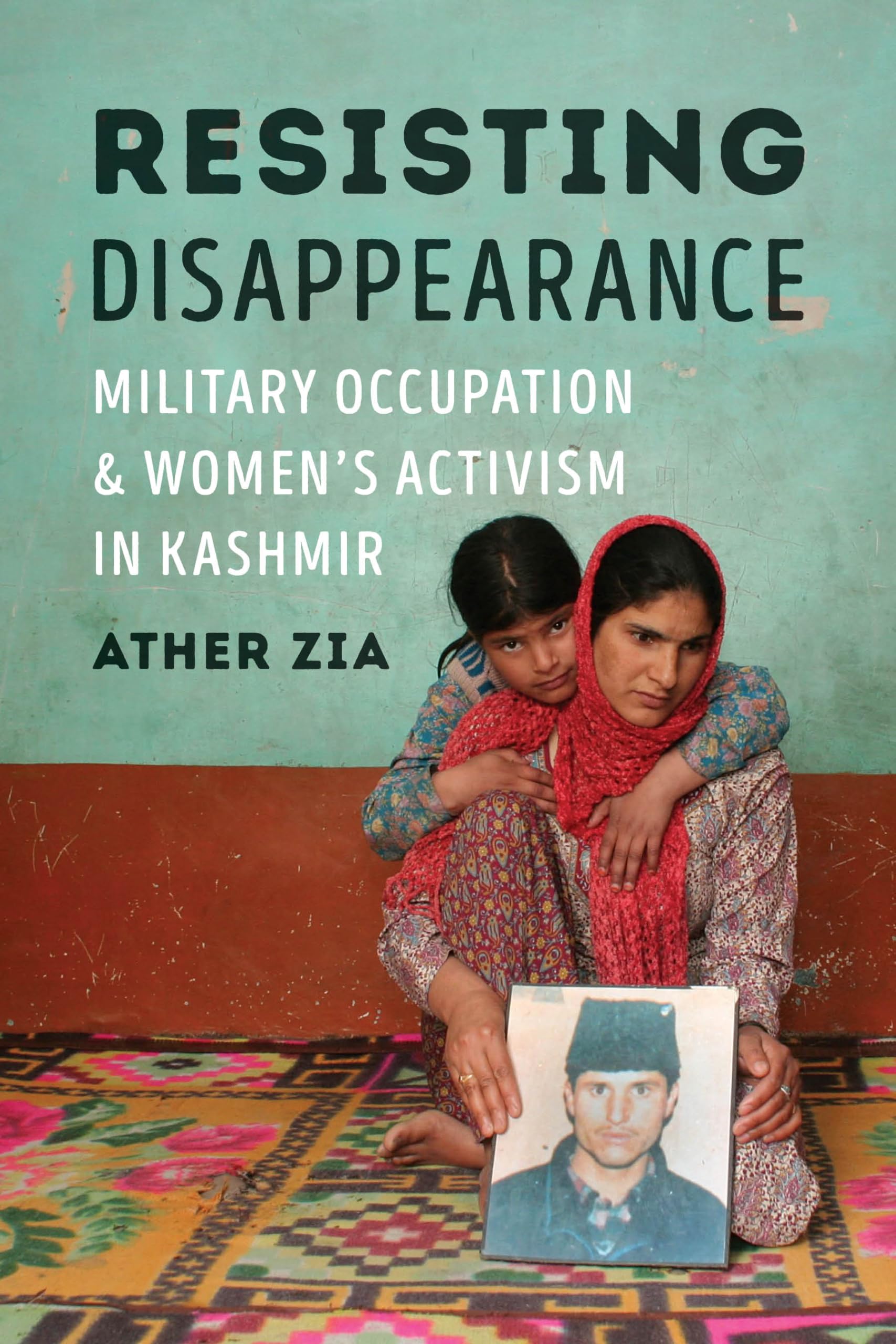 Resisting Disappearance: Military Occupation and Women's Activism in Kashmir (Decolonizing Feminisms) Books