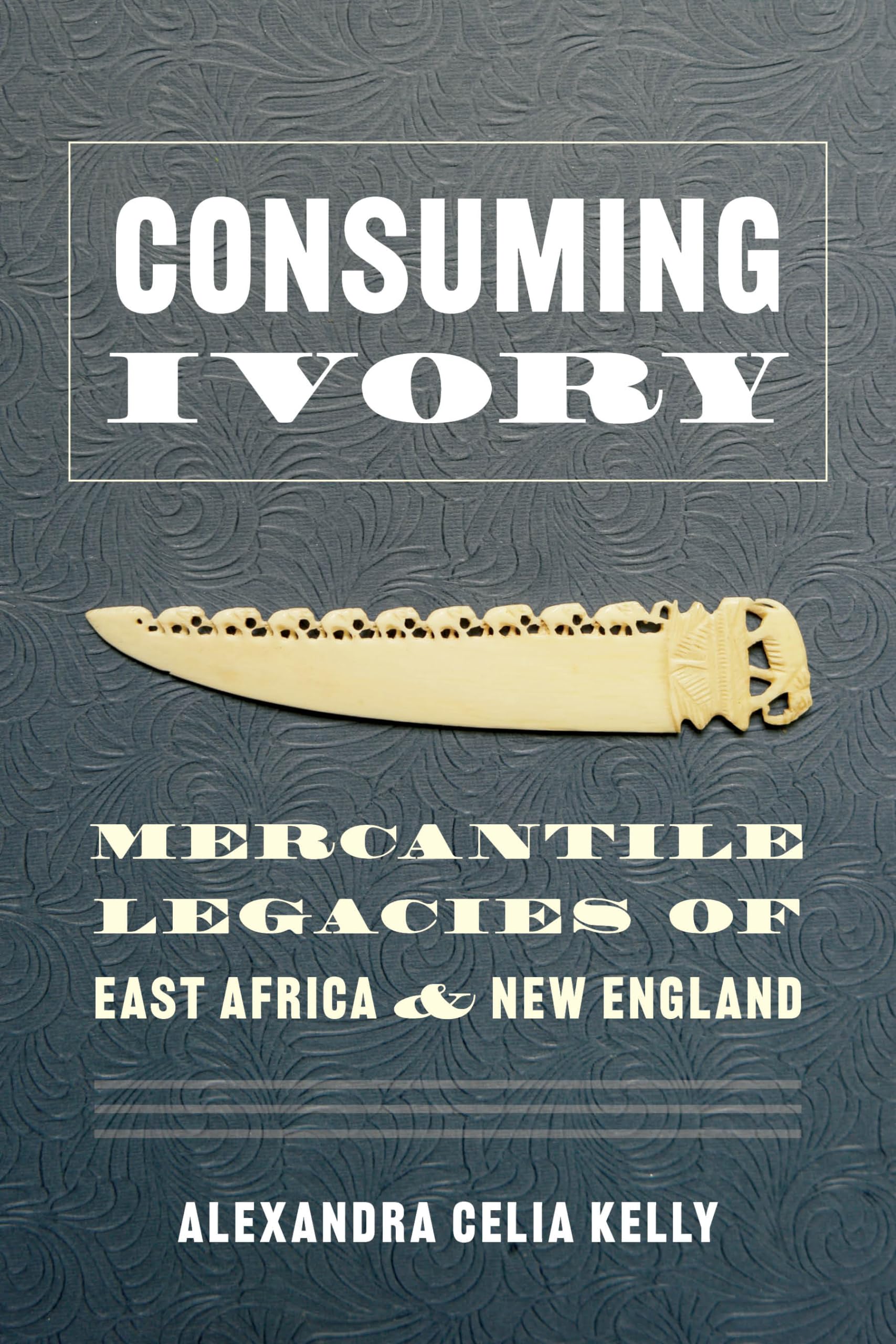 Consuming Ivory: Mercantile Legacies of East Africa and New England (Culture, Place, and Nature: Studies in Anthropology and Environment) General education