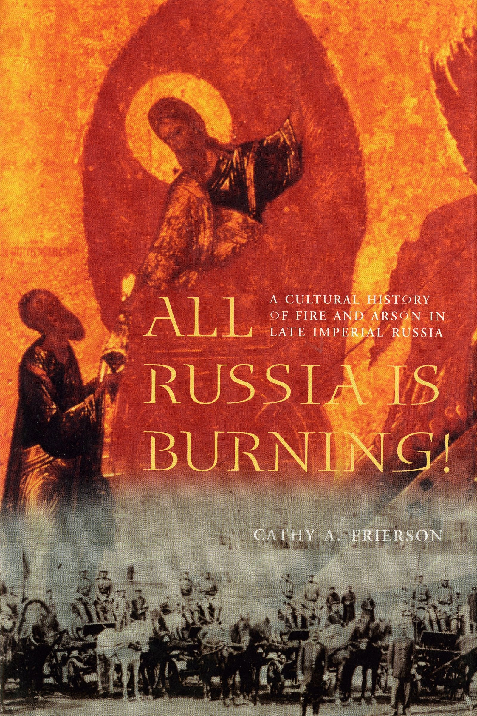 All Russia Is Burning: A Cultural History of Fire and Arson in Late Imperial Russia (Samuel and Althea Stroum Books) Politics & History