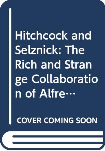 Hitchcock and Selznick: The Rich and Strange Collaboration of Alfred Hitchcock and David O.Selznick in Hollywood Film, Art & Culture