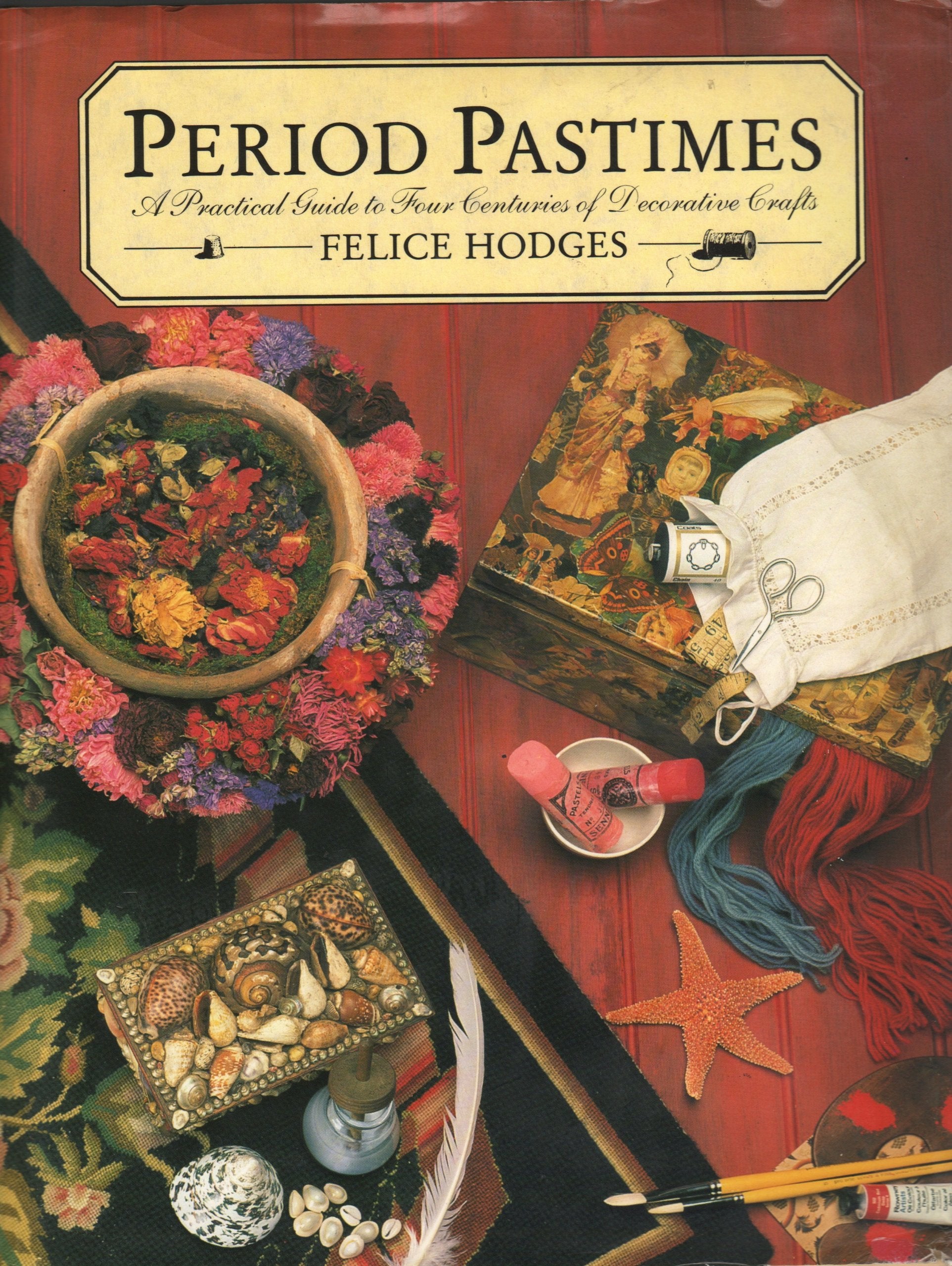 Period Pastimes: Practical Guide to Four Centuries of Decorative Crafts Hobbies & Crafts