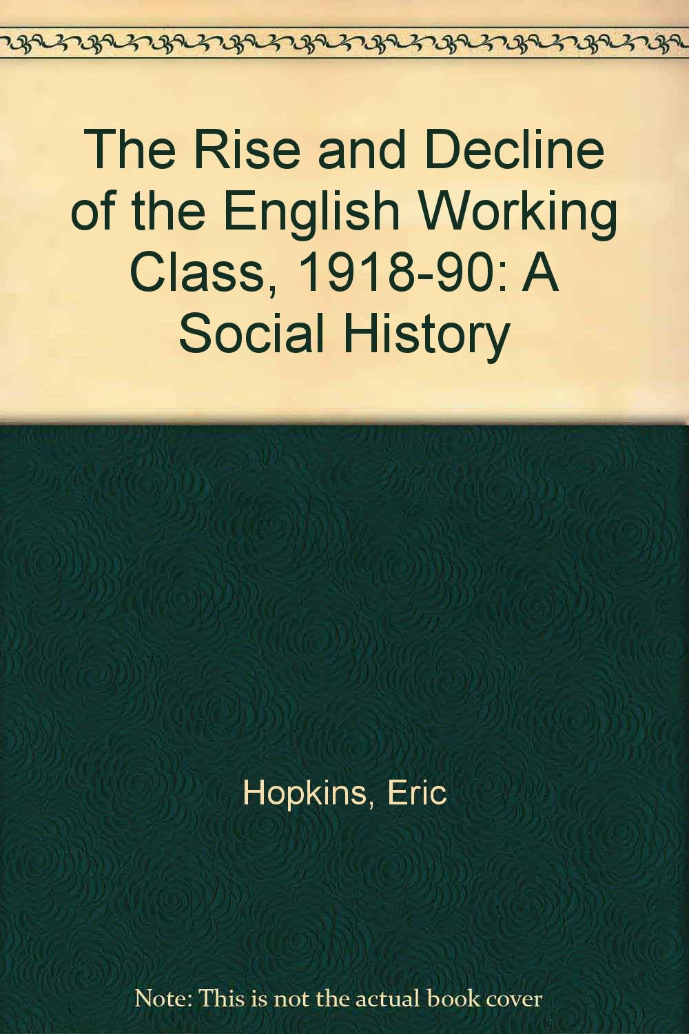 The Rise and Decline of the English Working Class, 1918-90: A Social History Politics & History