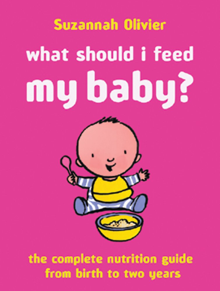What Should I Feed My Baby?: The Complete Nutrition Guide From Birth to Two Years: A Complete Nutrition Guide Parents & Children