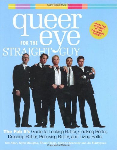 Queer Eye for the Straight Guy: The Fab 5's Guide to Looking Better, Cooking Better, Dressing Better, Behaving Better and Living Better book