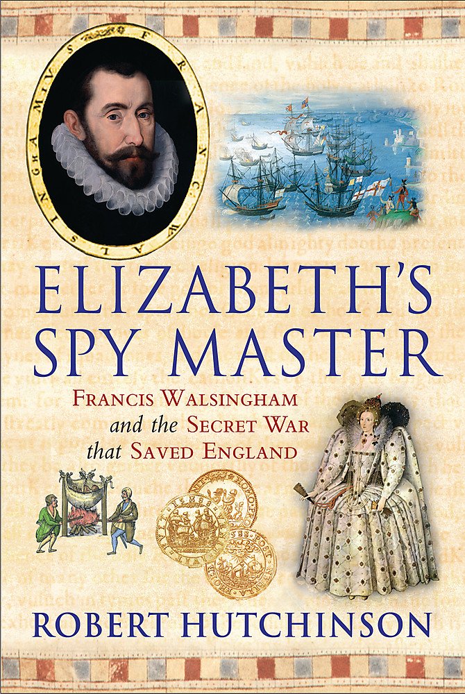 Elizabeth's Spy Master: Francis Walsingham and the Secret War That Saved England Politics & History