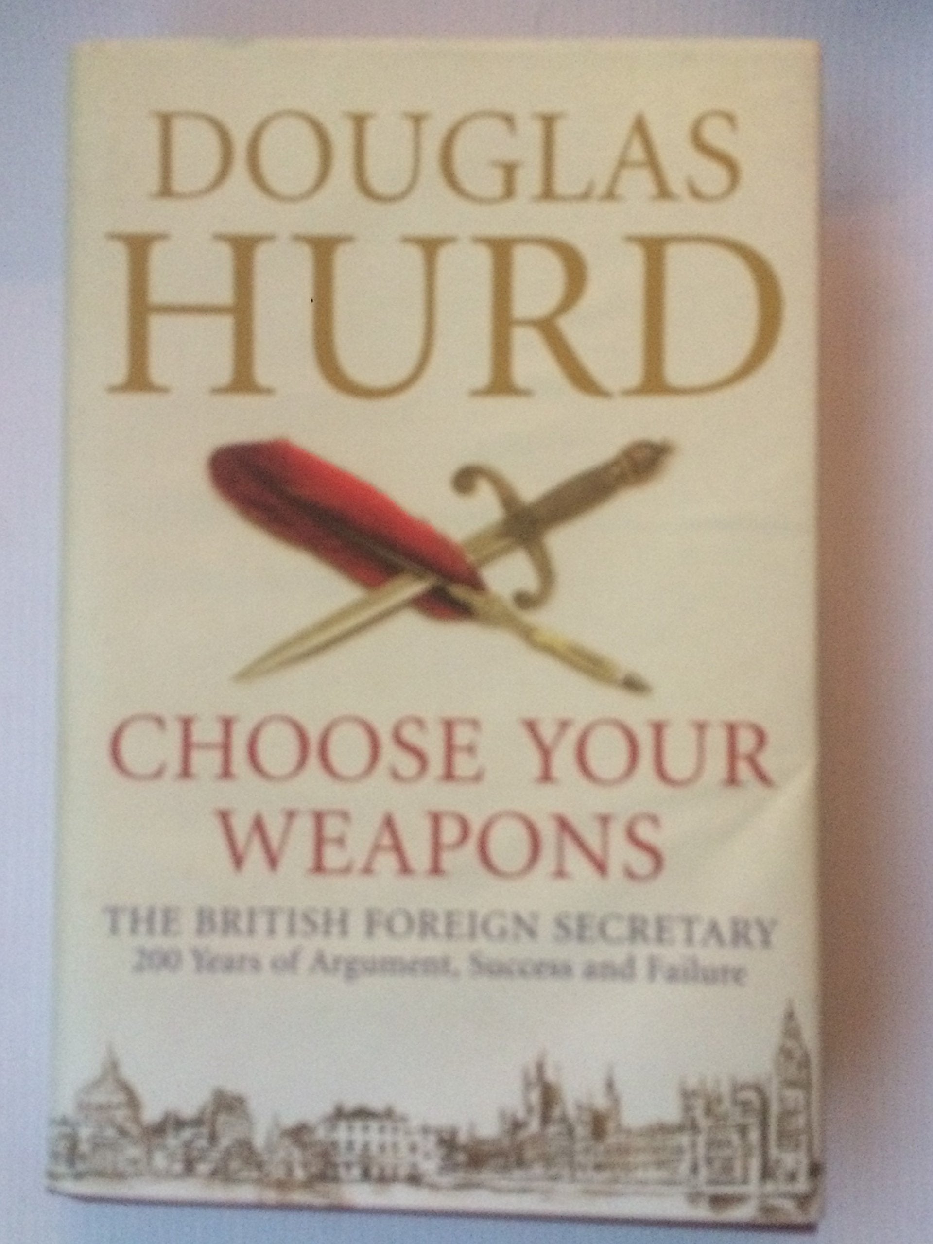 Choose Your Weapons: The British Foreign Secretary: 200 Years of Argument, Success and Failure Politics & History