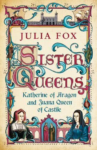 Sister Queens: Katherine of Aragon and Juana Queen of Castile Politics & Society