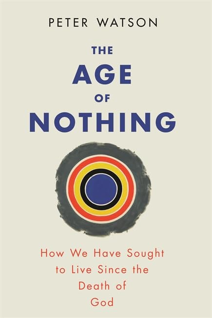 The Age of Nothing: How We Have Sought to Live Since the Death of God Philosophy