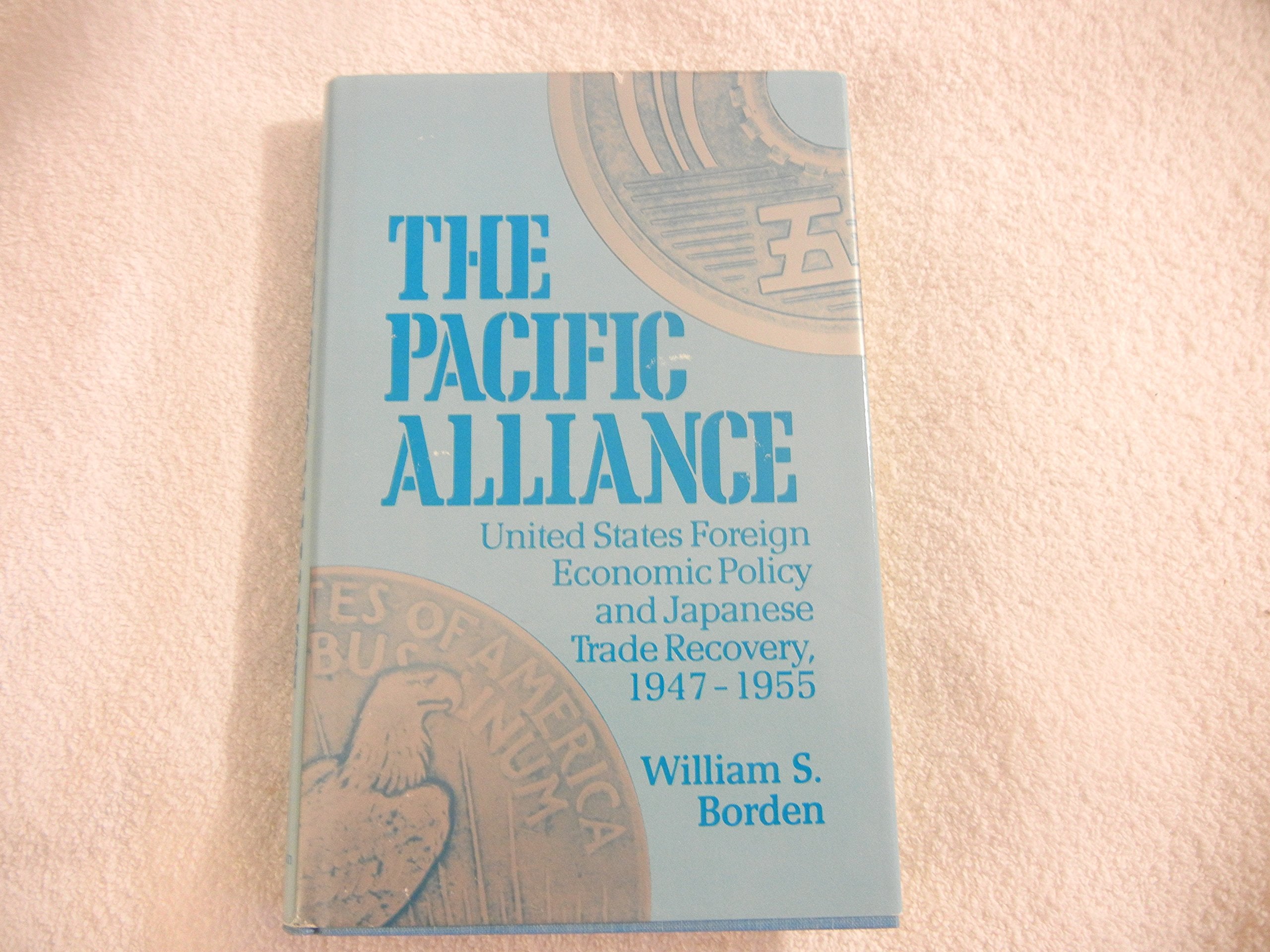 The Pacific Alliance: United States Foreign Economic Policy and Japanese Trade Recovery, 1947-1955: United States Foreign Economic Policy and Japanese Trade Recovery, 1947-55 Business, Finance & Career