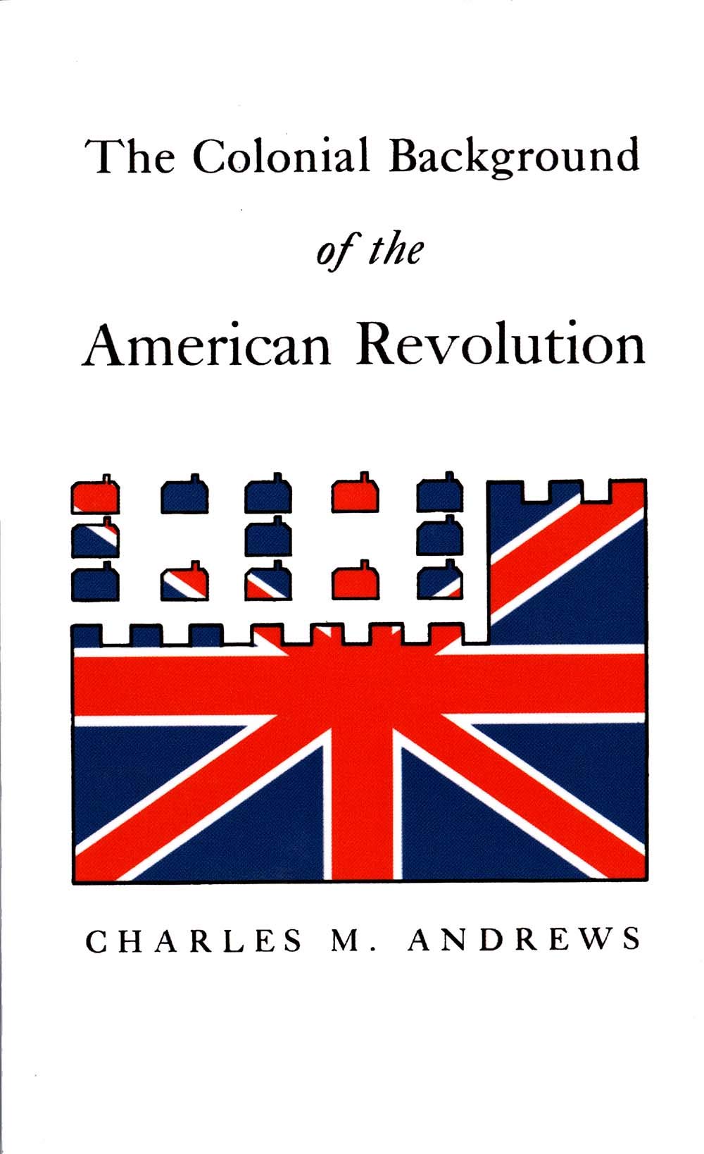 The Colonial Background of the American Revolution: Four Essays in American Colonial History, Revised Edition Politics & History