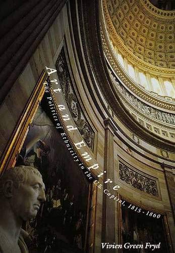 Art & Empire: The Politics of Ethnicity in the United States Capitol, 1815-1860: The Politics of Ethnicity in the U.S.Capitol, 1815-1860 Social Sciences