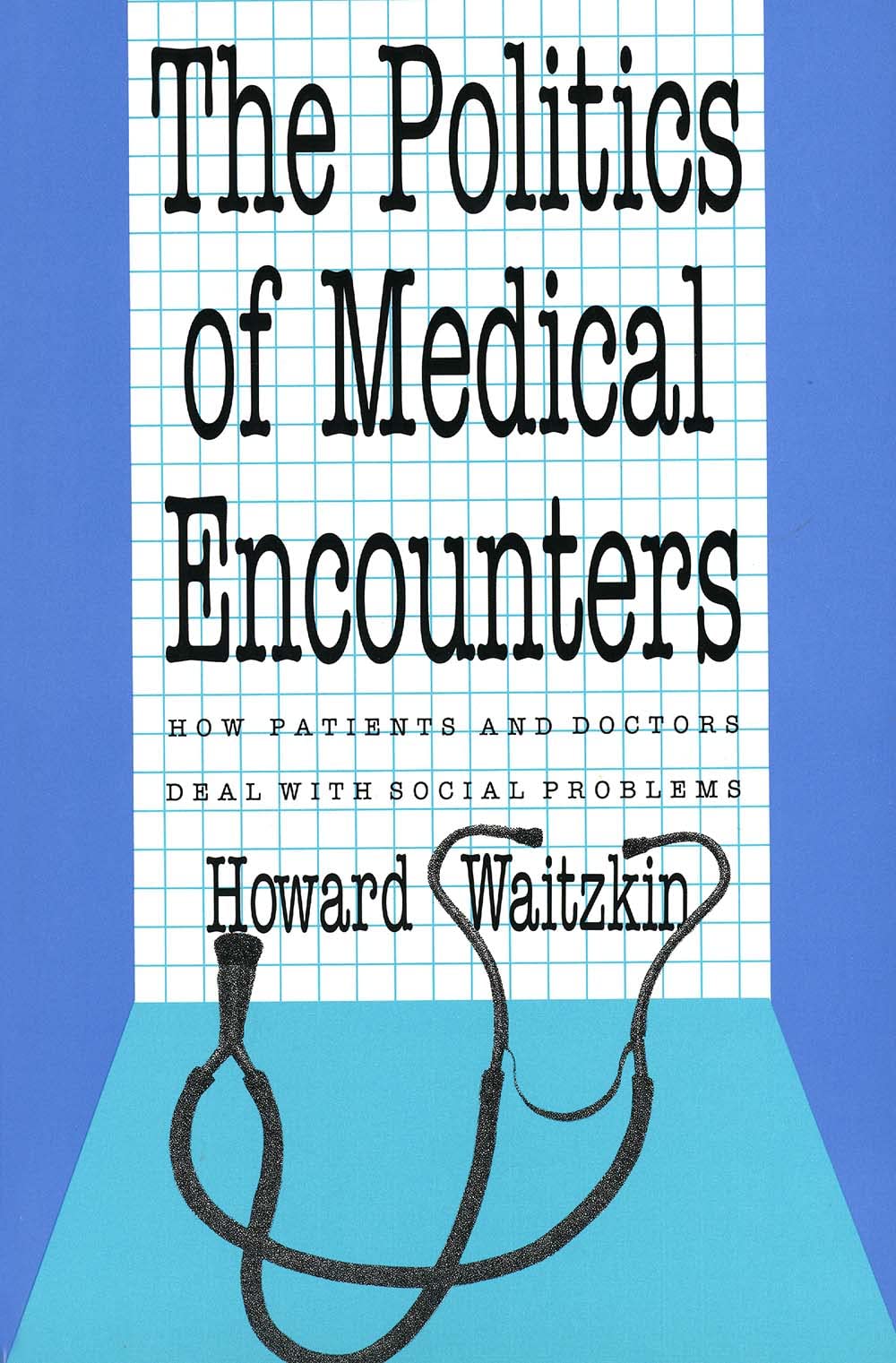 The Politics of Medical Encounters: How Patients and Doctors Deal with Social Problems Medicine