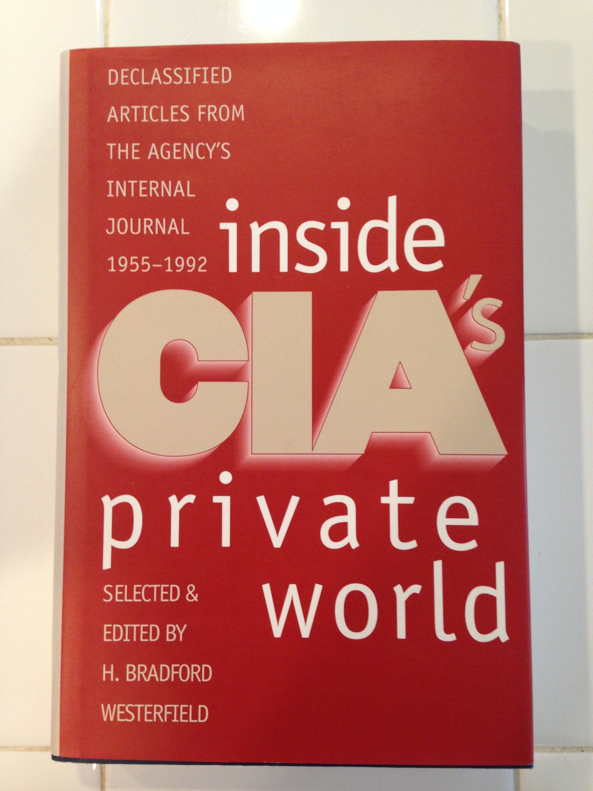 Inside Cia's Private World: Declassified Articles from the Agency's Internal Journal, 1955-1992: Declassified Articles from the Agency's Internal Journal, 1955-92 Social Sciences