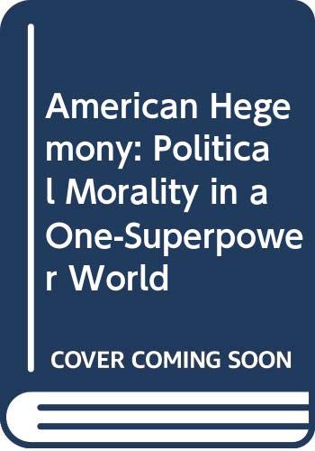 American Hegemony: Political Morality in a One-Superpower World Politics & History