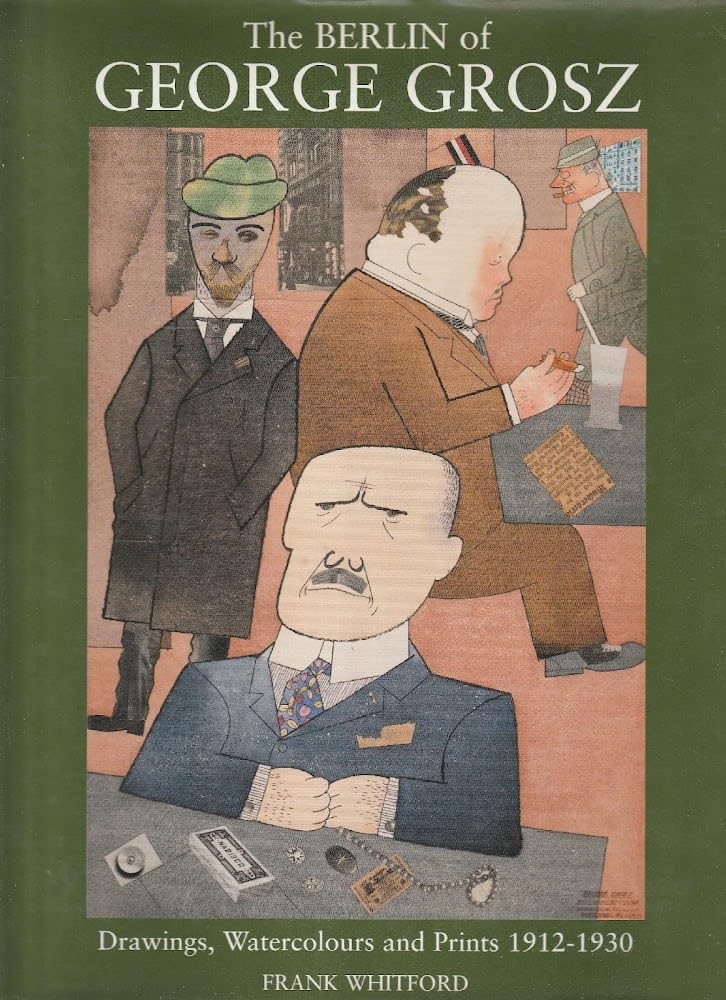 The Berlin of George Grosz: Drawings, Watercolours and Prints 1912-1930: Drawings, Watercolours and Prints, 1912-30 Film, Art & Culture