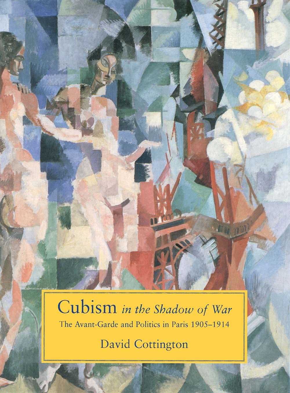 Cubism in the Shadow of War: The Avant-Garde and Politics in Paris, 1905-1914 Film, Art & Culture