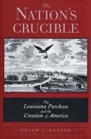 The Nation's Crucible: The Louisiana Purchase and the Creation of America Politics & History