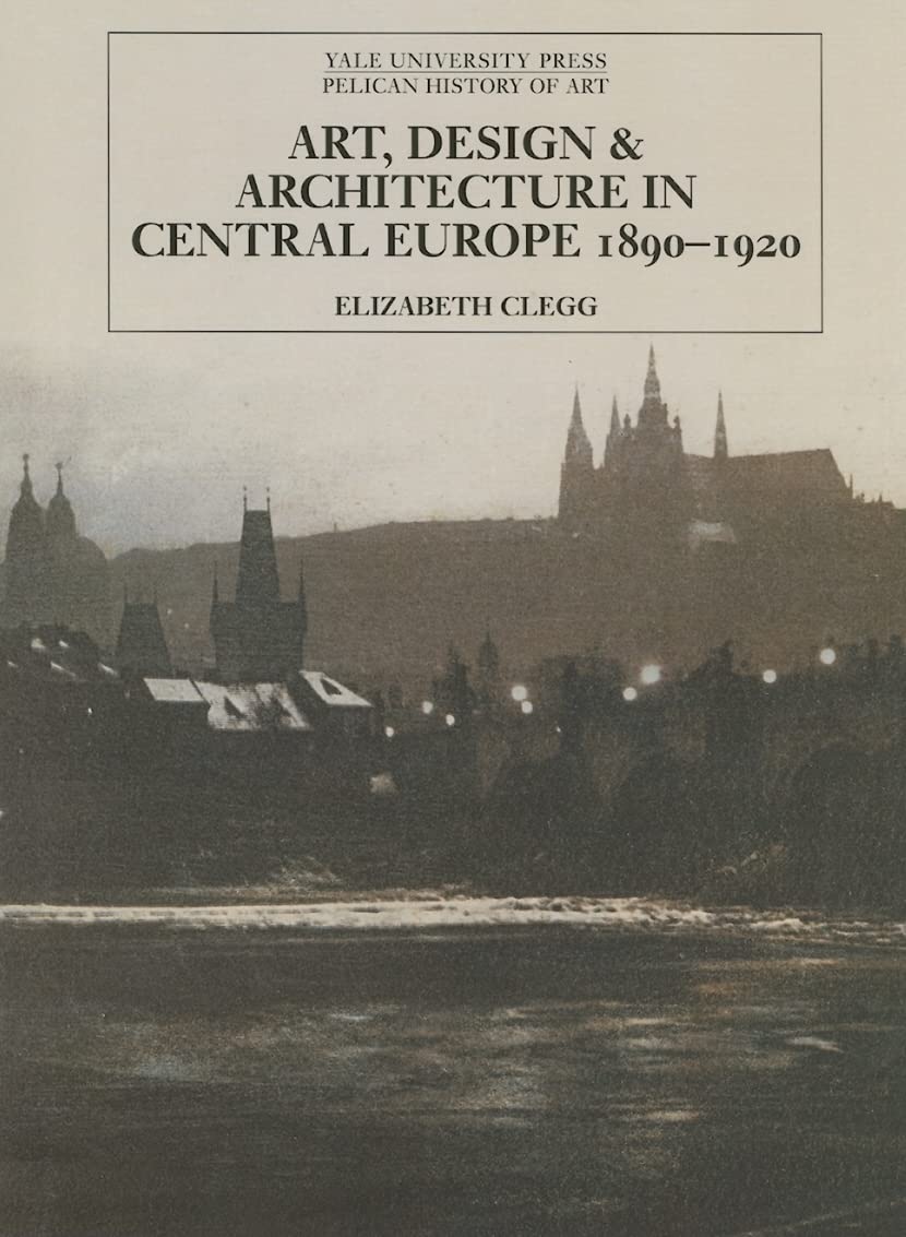 Art, Design and Architecture in Central Europe 1890-1920 (PELICAN HISTORY OF ART Series) Architecture