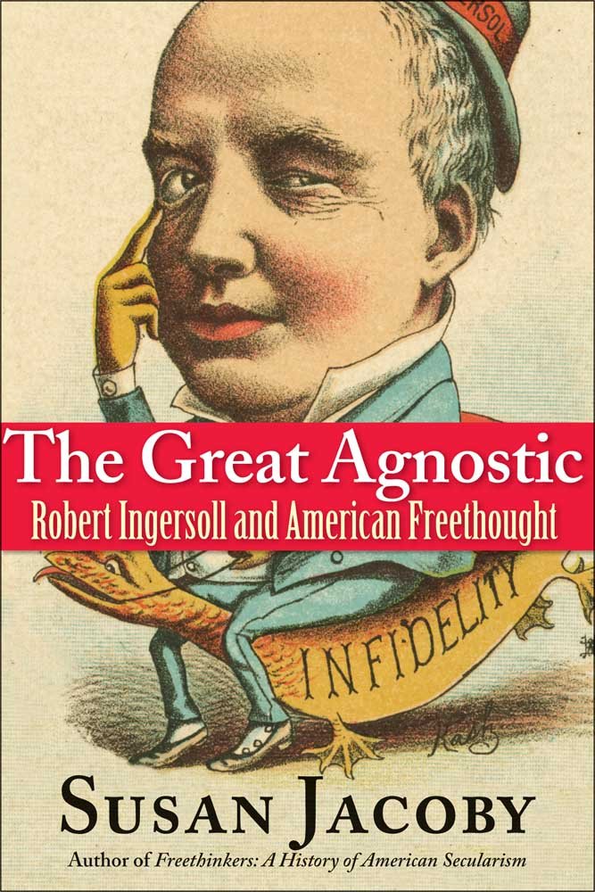 The Great Agnostic: Robert Ingersoll and American Freethought Philosophy