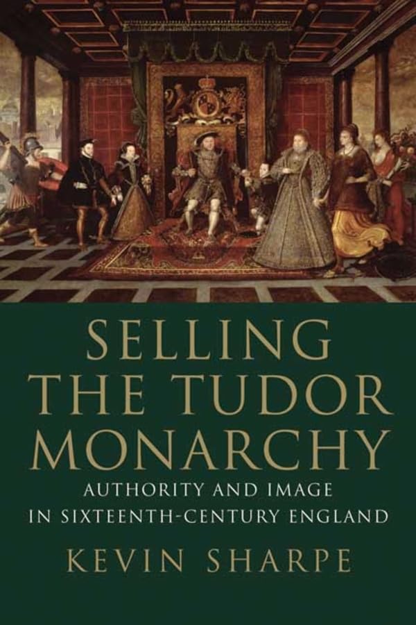 Selling the Tudor Monarchy: Authority and Image in Sixteenth-Century England Politics & History