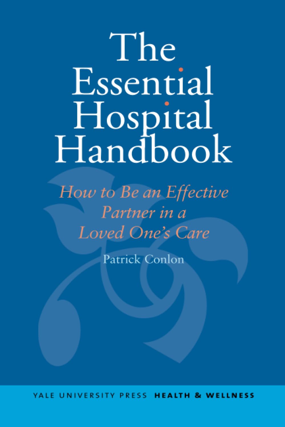 The Essential Hospital Handbook: How to Be and Effective Partner in a Loved One's Care: How to Be an Effective Partner in a Loved One's Care (Yale University Press Health & Wellness) Medicine