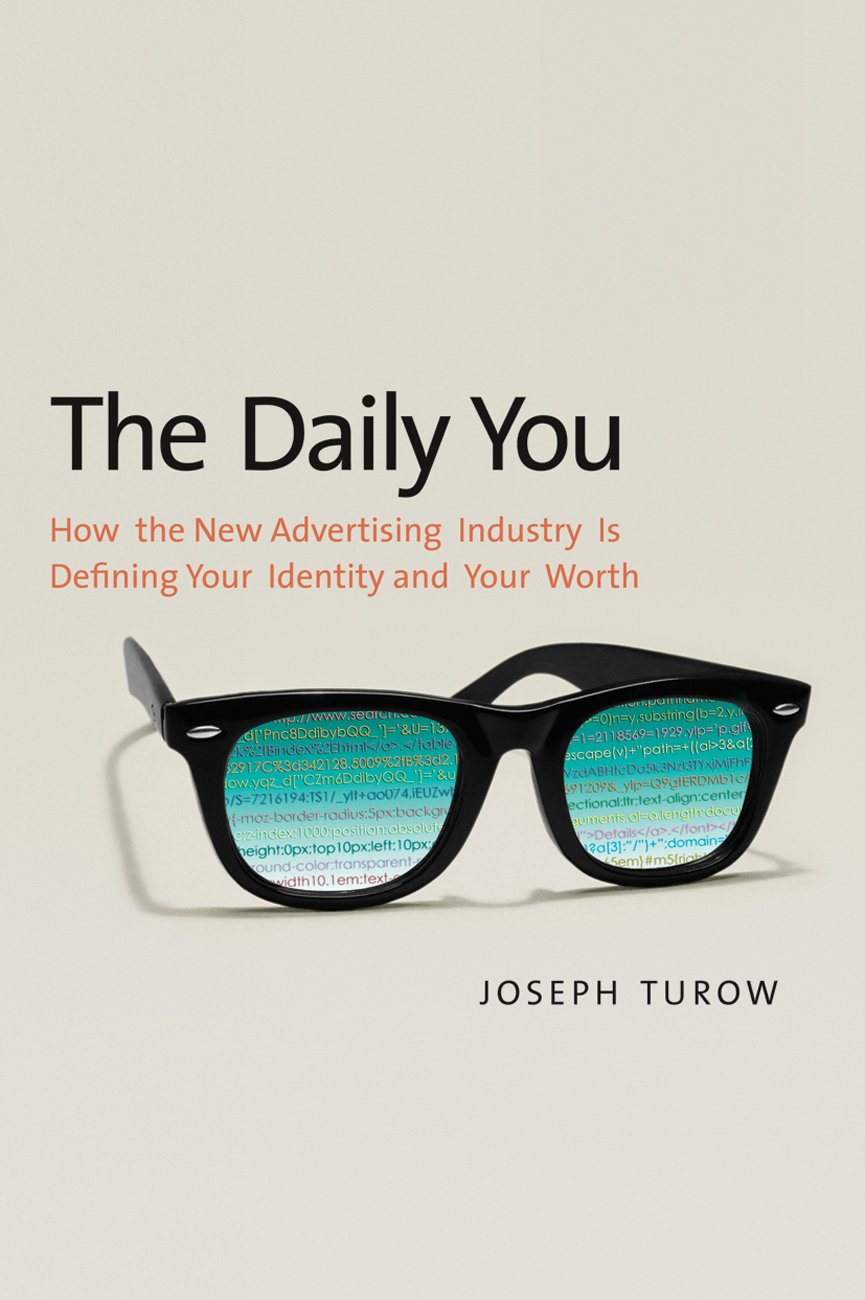 The Daily You: How the New Advertising Industry Is Defining Your Identity and Your Worth Media & Communication