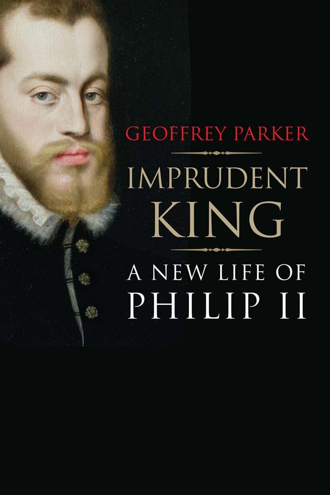 Imprudent King: A New Life of Philip II Politics & Society
