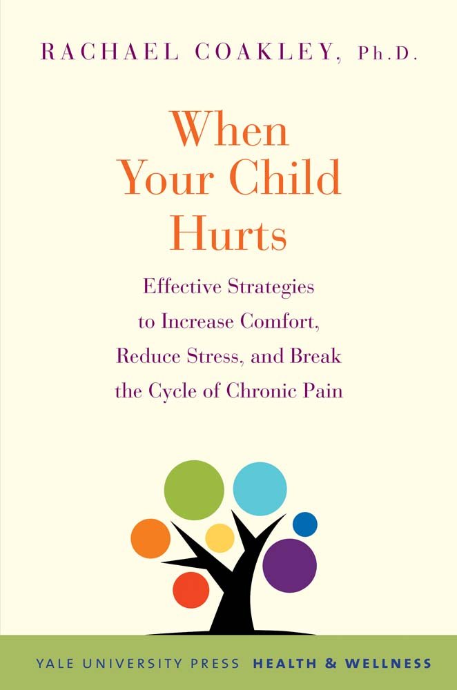 When Your Child Hurts: Effective Strategies to Increase Comfort, Reduce Stress, and Break the Cycle of Chronic Pain (Yale University Press Health & Wellness) Medicine