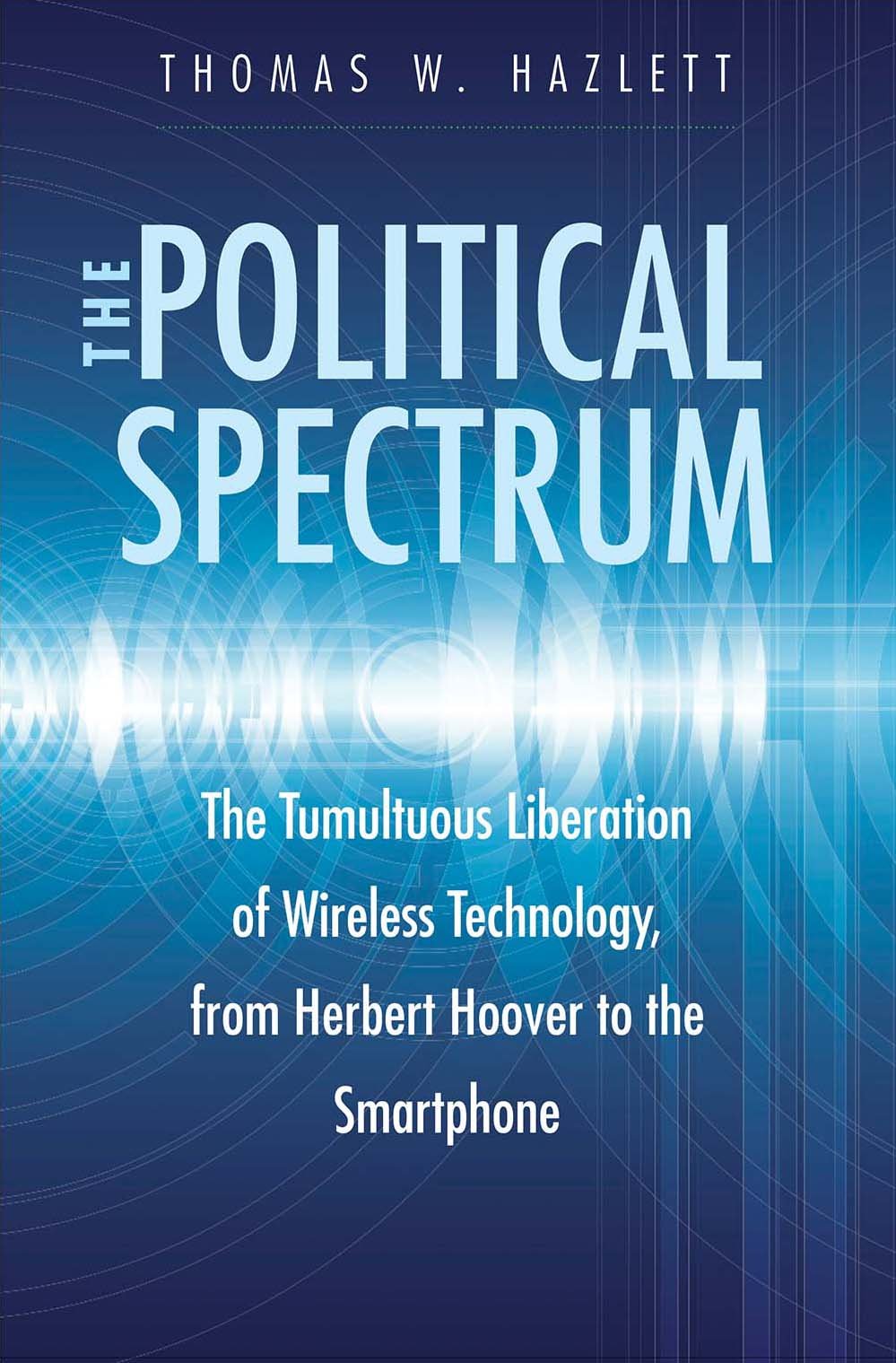 The Political Spectrum: The Tumultuous Liberation of Wireless Technology, from Herbert Hoover to the Smartphone book