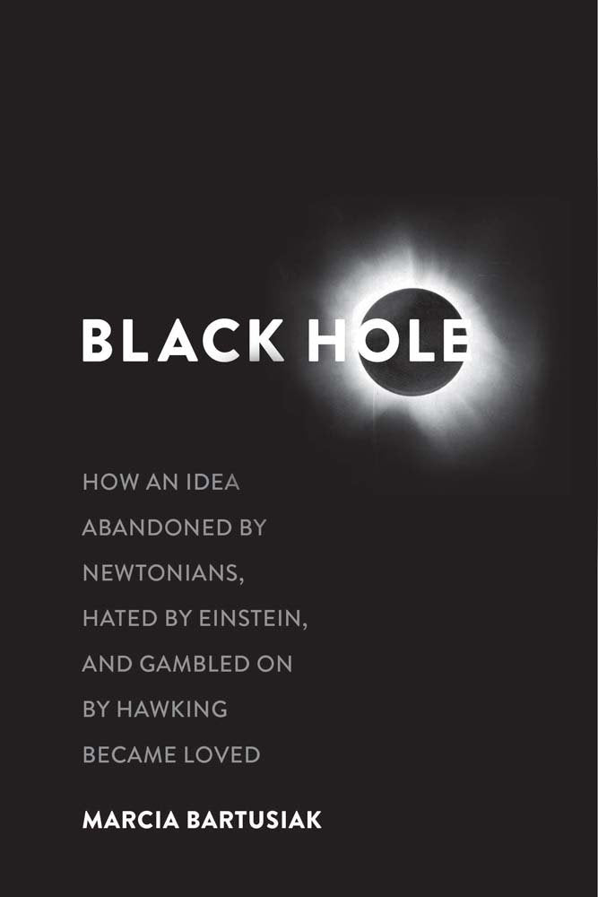 Black Hole: How an Idea Abandoned by Newtonians, Hated by Einstein, and Gambled on by Hawking Became Loved Mathematics