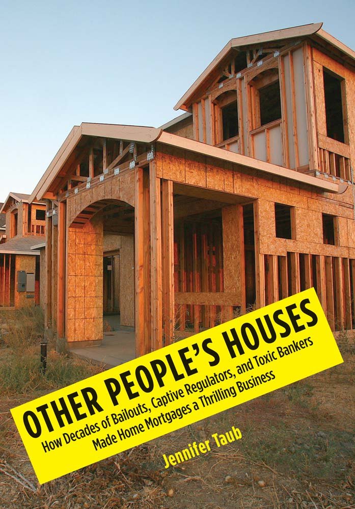 Other People's Houses: How Decades of Bailouts, Captive Regulators, and Toxic Bankers Made Home Mortgages a Thrilling Business book