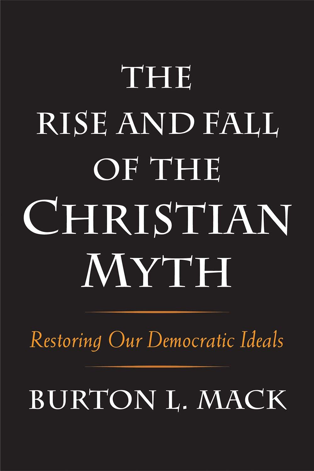 The Rise and Fall of the Christian Myth: Restoring Our Democratic Ideals book