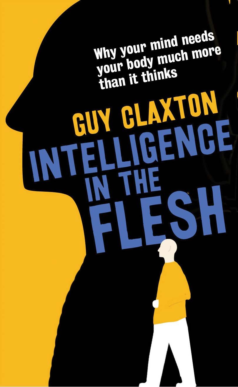 Intelligence in the Flesh: Why Your Mind Needs Your Body Much More Than it Thinks Medicine