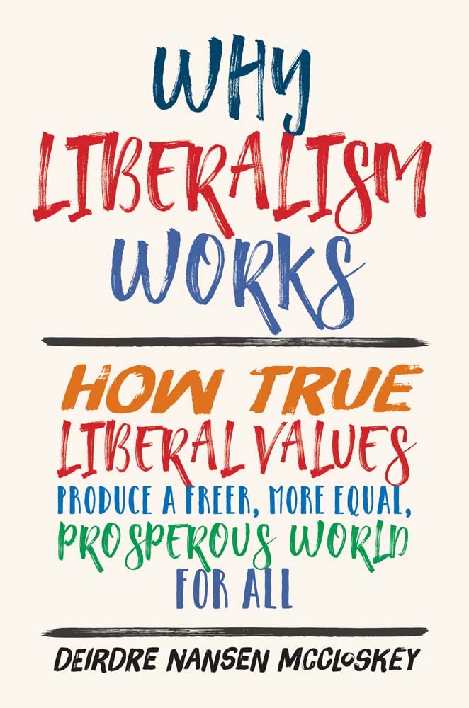 Why Liberalism Works: How True Liberal Values Produce a Freer, More Equal, Prosperous World for All Philosophy
